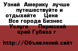   Узнай  Америку  лучше....путешествуйте и отдыхайте  › Цена ­ 1 - Все города Бизнес » Услуги   . Пермский край,Губаха г.